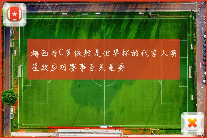 梅西与C罗依然是世界杯的代言人明星效应对赛事至关重要
