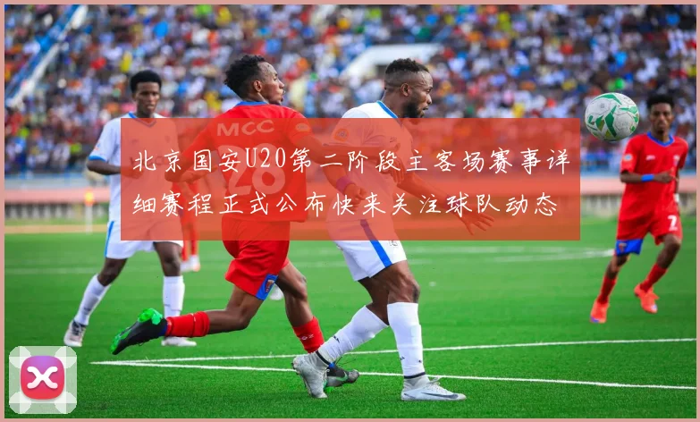北京国安U20第二阶段主客场赛事详细赛程正式公布快来关注球队动态