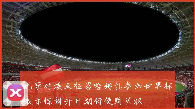 巴萨对埃及征召哈姆扎参加世界杯表示惊讶并计划行使购买权