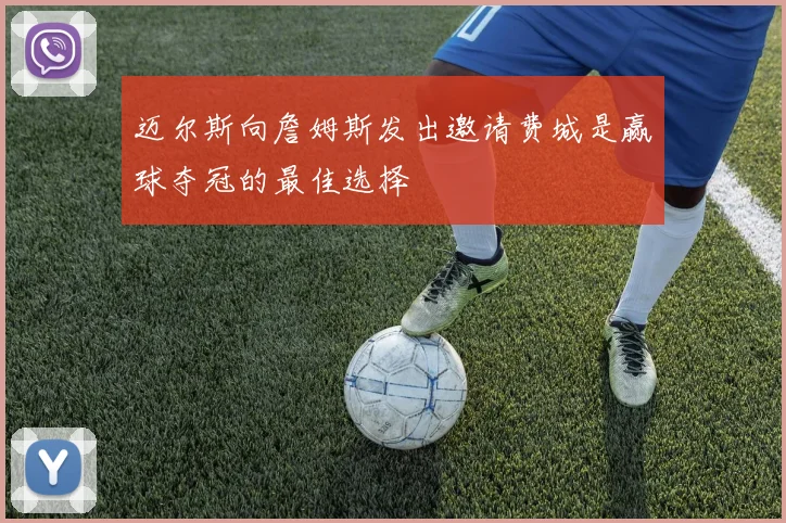 迈尔斯向詹姆斯发出邀请费城是赢球夺冠的最佳选择