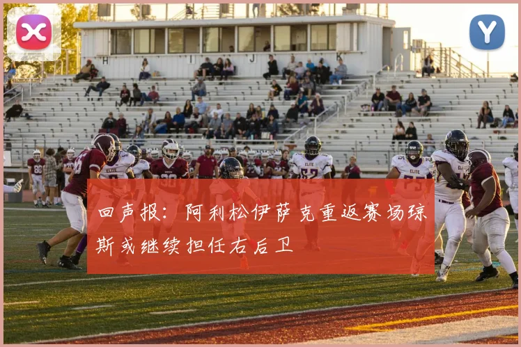 回声报：阿利松伊萨克重返赛场琼斯或继续担任右后卫