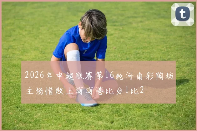2026年中超联赛第16轮河南彩陶坊主场惜败上海海港比分1比2