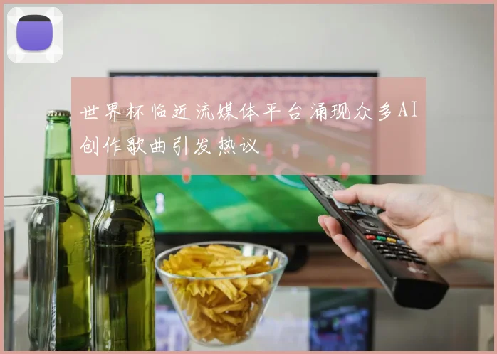 世界杯临近流媒体平台涌现众多AI创作歌曲引发热议